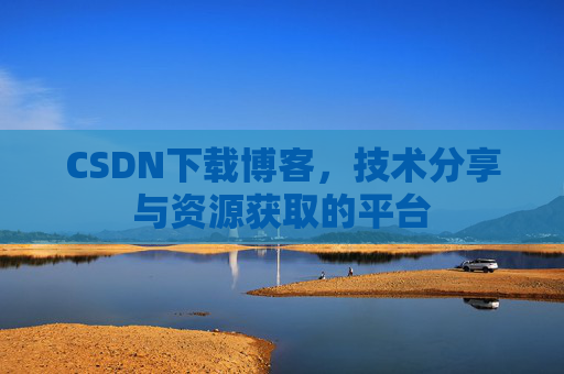 CSDN下载博客，技术分享与资源获取的平台